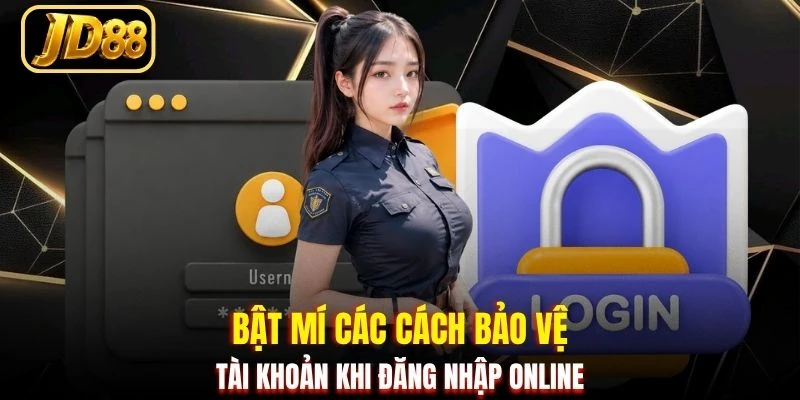 Bật mí các cách bảo vệ tài khoản khi đăng nhập online