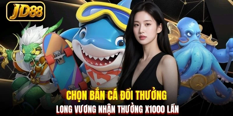 Chọn bắn cá đổi thưởng Long Vương nhận thưởng x1000 lần