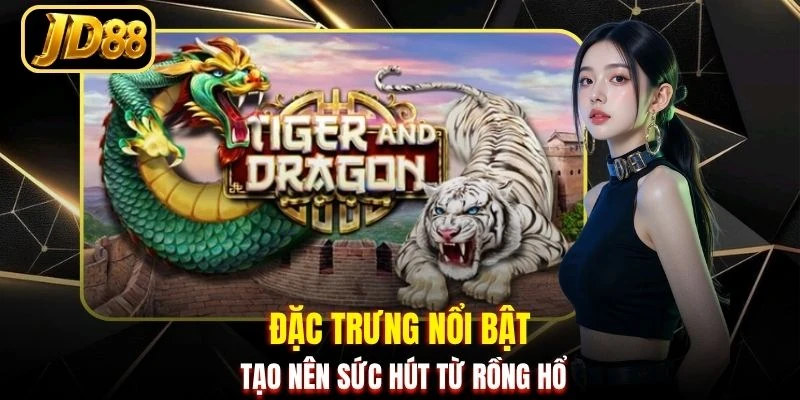 Đặc trưng nổi bật tạo nên sức hút từ Rồng Hổ