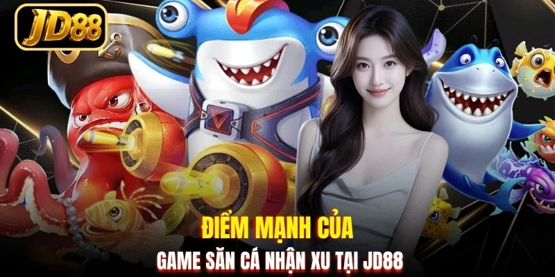 Điểm mạnh của game săn cá nhận xu tại JD88