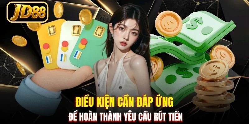 Điều kiện cần đáp ứng để hoàn thành yêu cầu rút tiền