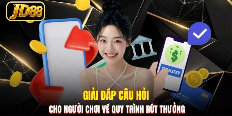Giải đáp câu hỏi cho người chơi về quy trình rút thưởng