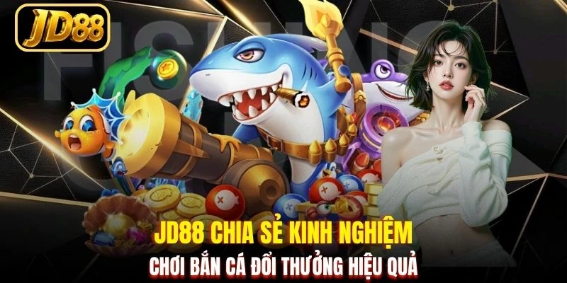JD88 chia sẻ kinh nghiệm chơi bắn cá đổi thưởng hiệu quả