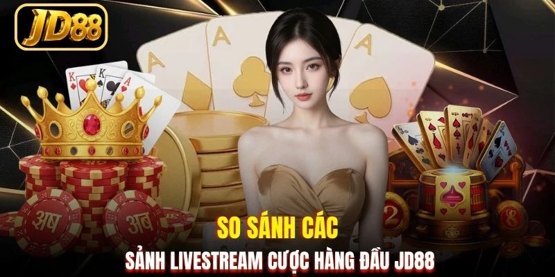 So sánh các sảnh livestream cược hàng đầu JD88