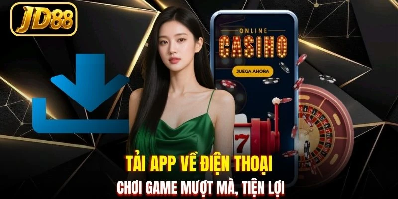 Tải app về điện thoại chơi game mượt mà, tiện lợi