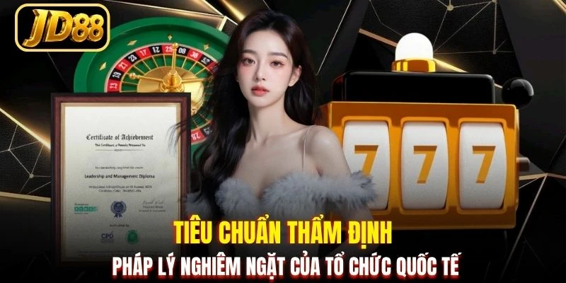 Tiêu chuẩn thẩm định pháp lý nghiêm ngặt của tổ chức quốc tế
