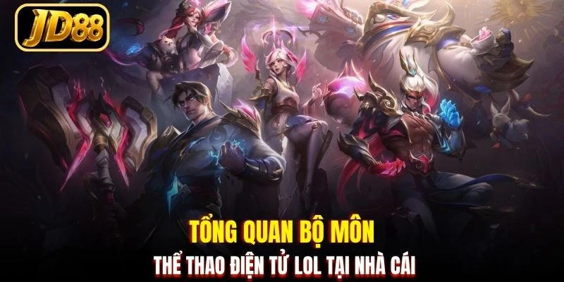 Tổng quan bộ môn thể thao điện tử LOL tại nhà cái