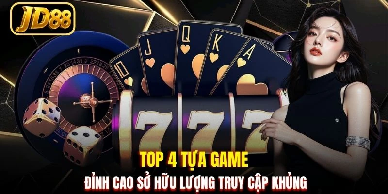 Top 4 tựa game đỉnh cao sở hữu lượng truy cập khủng