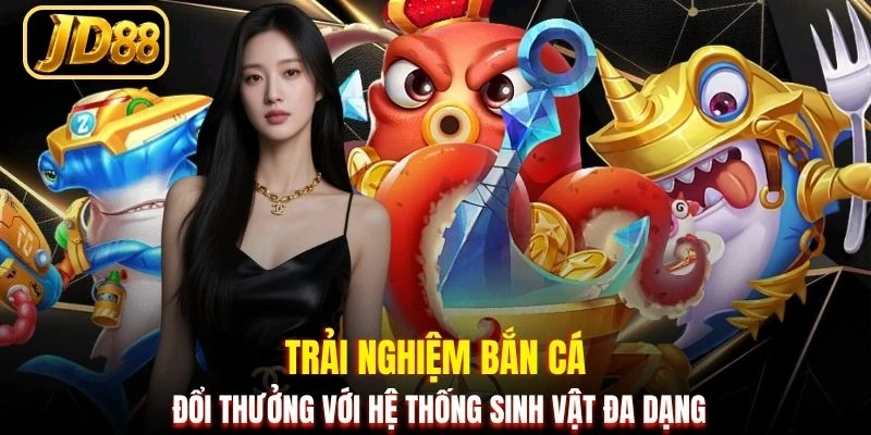 Trải nghiệm bắn cá đổi thưởng với hệ thống sinh vật đa dạng